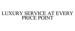 LUXURY SERVICE AT EVERY PRICE POINT trademark