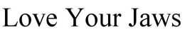 LOVE YOUR JAWS trademark