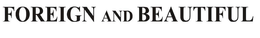FOREIGN AND BEAUTIFUL trademark