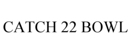 CATCH 22 BOWL trademark
