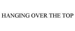 HANGING OVER THE TOP trademark