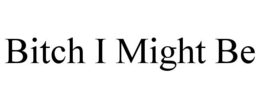 BITCH I MIGHT BE trademark