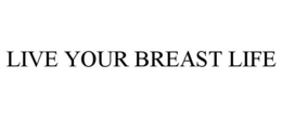 LIVE YOUR BREAST LIFE trademark