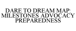 DARE TO DREAM MAP: MILESTONES ADVOCACY PREPAREDNESS trademark
