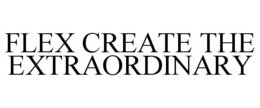 FLEX CREATE THE EXTRAORDINARY trademark