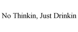 NO THINKIN, JUST DRINKIN trademark