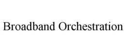 BROADBAND ORCHESTRATION trademark