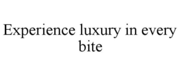 EXPERIENCE LUXURY IN EVERY BITE trademark