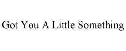 GOT YOU A LITTLE SOMETHING trademark