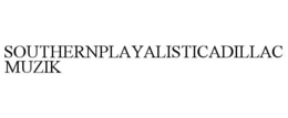 SOUTHERNPLAYALISTICADILLACMUZIK trademark