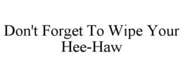 DON'T FORGET TO WIPE YOUR HEE-HAW trademark