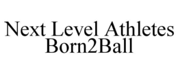 NEXT LEVEL ATHLETES BORN2BALL trademark