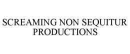 SCREAMING NON SEQUITUR PRODUCTIONS trademark