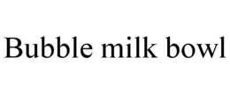 BUBBLE MILK BOWL trademark