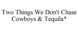 TWO THINGS WE DON'T CHASE COWBOYS & TEQUILA* trademark