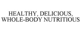 HEALTHY, DELICIOUS, WHOLE-BODY NUTRITIOUS trademark