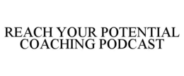 REACH YOUR POTENTIAL COACHING PODCAST trademark