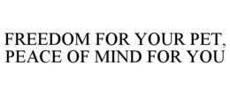 FREEDOM FOR YOUR PET, PEACE OF MIND FOR YOU trademark