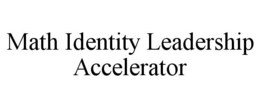 MATH IDENTITY LEADERSHIP ACCELERATOR trademark