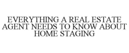 EVERYTHING A REAL ESTATE AGENT NEEDS TO KNOW ABOUT HOME STAGING trademark