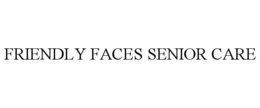 FRIENDLY FACES SENIOR CARE trademark