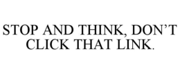 STOP AND THINK, DON'T CLICK THAT LINK. trademark