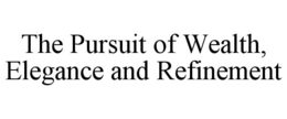 THE PURSUIT OF WEALTH, ELEGANCE AND REFINEMENT trademark