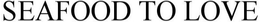 SEAFOOD TO LOVE trademark