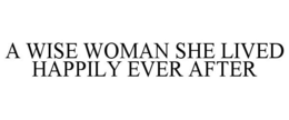 A WISE WOMAN SHE LIVED HAPPILY EVER AFTER trademark
