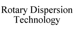ROTARY DISPERSION TECHNOLOGY trademark