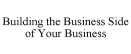 BUILDING THE BUSINESS SIDE OF YOUR BUSINESS trademark