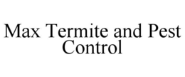 MAX TERMITE AND PEST CONTROL trademark