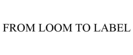 FROM LOOM TO LABEL trademark