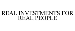 REAL INVESTMENTS FOR REAL PEOPLE trademark