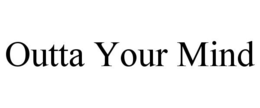 OUTTA YOUR MIND trademark