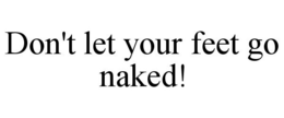 DON'T LET YOUR FEET GO NAKED! trademark