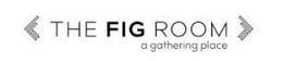 THE FIG ROOM A GATHERING PLACE trademark