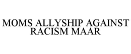 MOMS ALLYSHIP AGAINST RACISM MAAR trademark