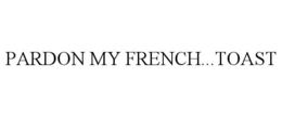 PARDON MY FRENCH...TOAST trademark