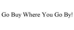 GO BUY WHERE YOU GO BY! trademark