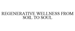 REGENERATIVE WELLNESS FROM SOIL TO SOUL trademark