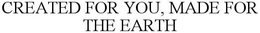 CREATED FOR YOU, MADE FOR THE EARTH trademark