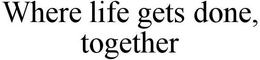 WHERE LIFE GETS DONE, TOGETHER trademark