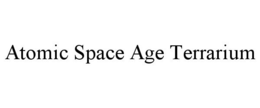 ATOMIC SPACE AGE TERRARIUM trademark