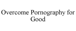 OVERCOME PORNOGRAPHY FOR GOOD trademark