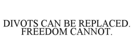 DIVOTS CAN BE REPLACED. FREEDOM CANNOT. trademark
