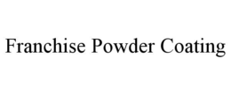 FRANCHISE POWDER COATING trademark
