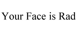 YOUR FACE IS RAD trademark