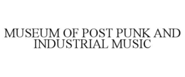 MUSEUM OF POST PUNK AND INDUSTRIAL MUSIC trademark
