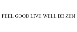 FEEL GOOD LIVE WELL BE ZEN trademark